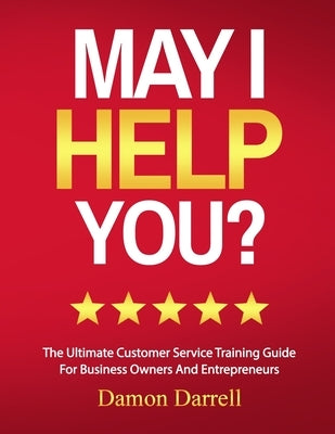 May I Help You?: The Ultimate Customer Service Training Guide For Business Owners and Entrepreneurs by Darrell, Damon