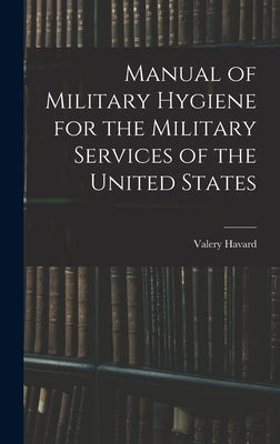 Manual of Military Hygiene for the Military Services of the United States by Havard, Valery