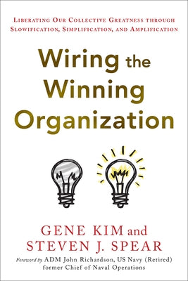 Wiring the Winning Organization: Unleashing Our Collective Greatness Through Simplification, Slowification, and Amplification by Kim, Gene