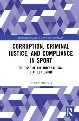 Corruption, Criminal Justice, and Compliance in Sport: The Case of the International Biathlon Union by Gottschalk, Petter