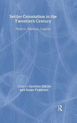 Settler Colonialism in the Twentieth Century: Projects, Practices, Legacies by Elkins, Caroline