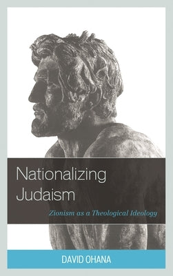 Nationalizing Judaism: Zionism as a Theological Ideology by Ohana, David