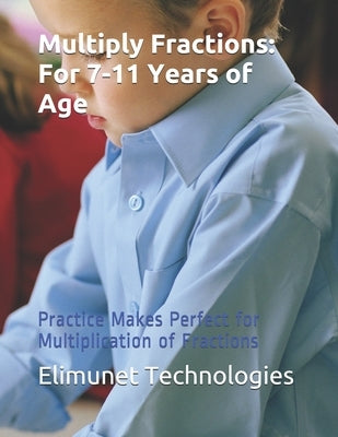 Multiply Fractions: For 7-11 Years of Age: Practice Makes Perfect for Multiplication of Fractions by Technologies, Elimunet
