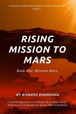 Rising Mission to Mars: Extensive Collection of Space Science Research Papers: A novel approach on finding a life on Mars along with Mission p by Dhungana, Biswesh