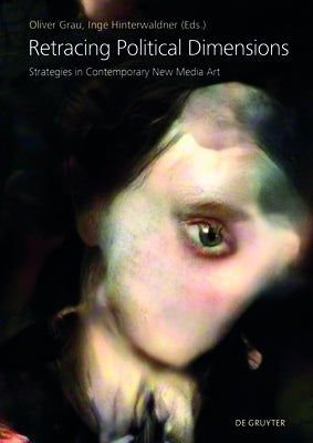 Retracing Political Dimensions: Strategies in Contemporary New Media Art by Grau, Oliver