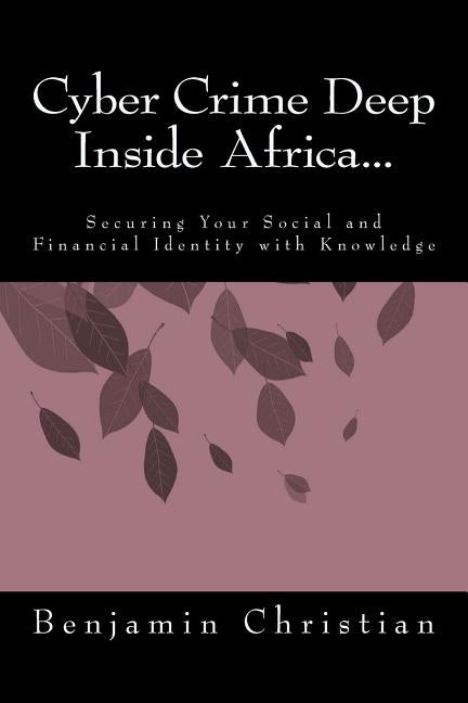 Cyber Crime Deep Inside Africa...: Securing Your Social and Financial Identity with Knowledge by Christian, Benjamin