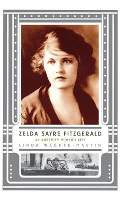 Zelda Sayre Fitzgerald: An American Woman's Life by Wagner-Martin, Linda