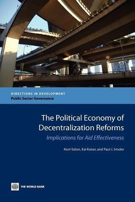 The Political Economy of Decentralization Reforms: Implications for Aid Effectiveness by Eaton, Kent