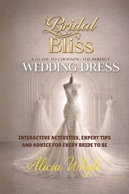 Bridal Bliss: A Guide to Choosing Your Perfect Wedding Dress by Hernandez-Whyle, Alicia
