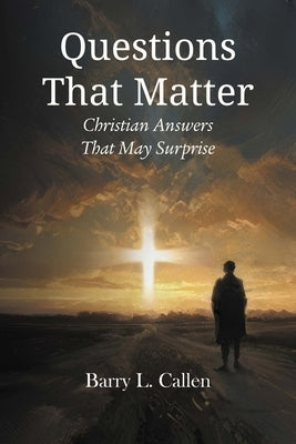 Questions That Matter: Christian Answers That May Surprise by Callen, Barry L.