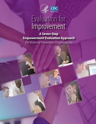 Evaluation for Improvement: A Seven-Step Empowerment Evaluation Approach for Violence Prevention Organizations by And Prevention, Centers for Disease Cont