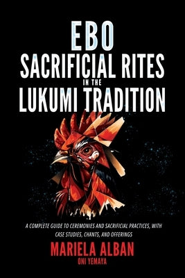 EBÓ - Sacrificial Rites in the Lukumi Tradition: A Complete Guide to Ceremonies and Sacrificial Practices, with Case Studies, Chants, and Offerings by Oni Yemaya, Mariela Alban