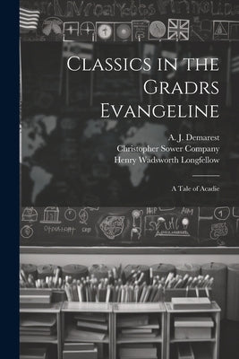 Classics in the Gradrs Evangeline: A Tale of Acadie by Longfellow, Henry Wadsworth