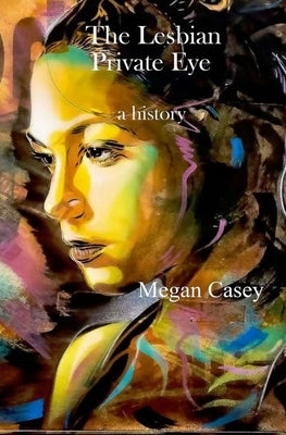 The Lesbian Private Eye: a history by Casey, Megan