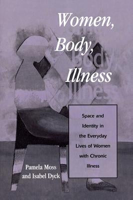Women, Body, Illness: Space and Identity in the Everyday Lives of Women with Chronic Illness by Moss, Pamela