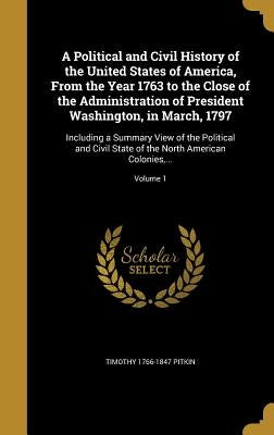 A Political and Civil History of the United States of America, From the Year 1763 to the Close of the Administration of President Washington, in March by Pitkin, Timothy 1766-1847