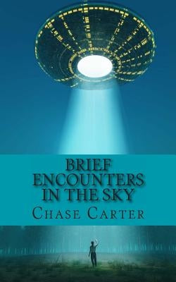 Brief Encounters in the Sky: 15 Chilling True Stories of the Unexplained That Wi by Carter, Chase