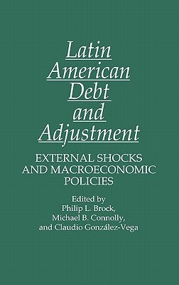 Latin American Debt and Adjustment: External Shocks and Macroeconomic Policies by Brock, Philip L.