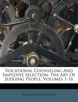 Vocational Counseling And Employee Selection: The Art Of Judging People, Volumes 1-16 by Merton, Holmes Whittier