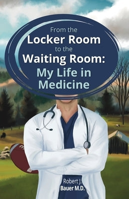 From the Locker Room to the Waiting Room: My Life in Medicine by Bauer, Robert J.