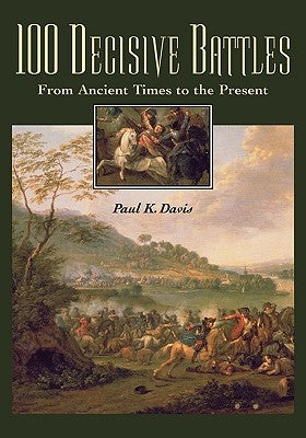 100 Decisive Battles: From Ancient Times to the Present by Davis, Paul K.