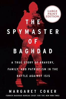 The Spymaster of Baghdad: A True Story of Bravery, Family, and Patriotism in the Battle Against Isis by Coker, Margaret