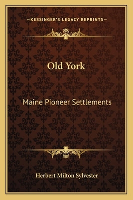 Old York: Maine Pioneer Settlements by Sylvester, Herbert Milton