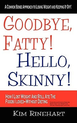 Goodbye, Fatty! Hello, Skinny! How I Lost Weight And Still Ate The Foods I Loved-Without Dieting by Rinehart, Kim