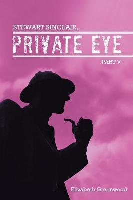 Stewart Sinclair, Private Eye: Part V by Greenwood, Elizabeth