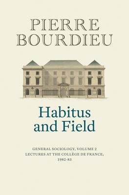 Habitus and Field: General Sociology, Volume 2 (1982-1983) by Bourdieu, Pierre