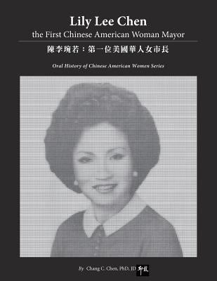 Lily Lee Chen: the First Chinese American Woman Mayor: 陳李琬若：第一位美ࢴ by Chen Ph. D., Chang C.