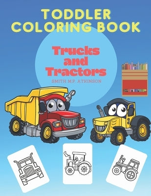 Toddler coloring book Trucks and Tractors: A fun activity book for toddlers and pre-schoolers by Atkinson, Smith M. P.