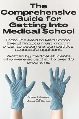 The Comprehensive Guide for Getting Into Medical School: From Pre-Med to Med School. Everything you must know in order to become a competitive, succes by Gerdes, Madeline K.