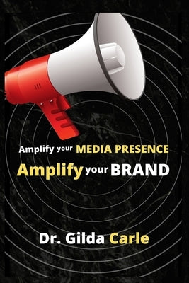 Amplify Your Media Presence, Amplify Your Brand by Carle, Gilda