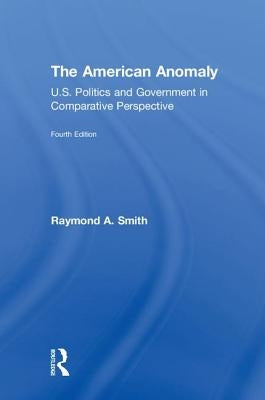 The American Anomaly: U.S. Politics and Government in Comparative Perspective by Smith, Raymond A.