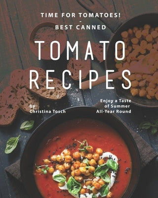 Time for Tomatoes! - Best Canned Tomato Recipes: Enjoy a Taste of Summer All-Year Round by Tosch, Christina