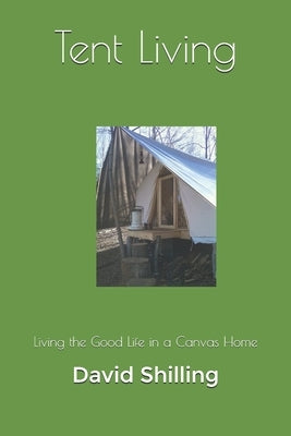 Tent Living: Living the Good Life in a Canvas Home by Shilling, David