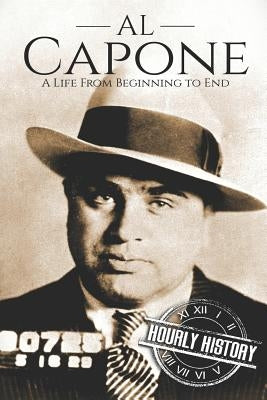 Al Capone: A Life From Beginning to End by History, Hourly