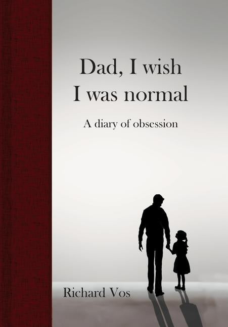 Dad, I wish I was normal: A diary of obsession by Vos, Richard