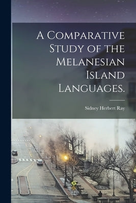 A Comparative Study of the Melanesian Island Languages. by Ray, Sidney Herbert
