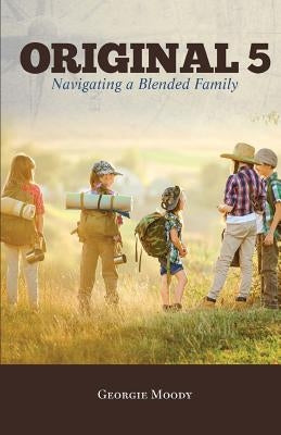 Original 5: Navigating a Blended Family by Moody, Georgie