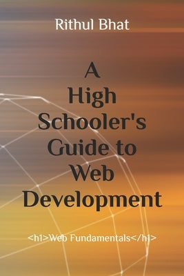 A High Schooler's Guide to Web Development by Bhat, Rithul