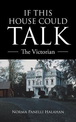 If This House Could Talk: The Victorian by Halahan, Norma Panelli