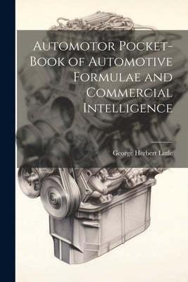 Automotor Pocket-Book of Automotive Formulae and Commercial Intelligence by Little, George Herbert