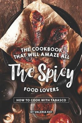 The Cookbook That Will Amaze All the Spicy Food Lovers: How to Cook with Tabasco by Ray, Valeria