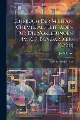 Lehrbuch Der Militär-chemie, Als Leitfaden Für Die Vorlesungen Im K. K. Bombardier-corps: Mit 5 Lithograph Tafeln by Scherzer, Jos