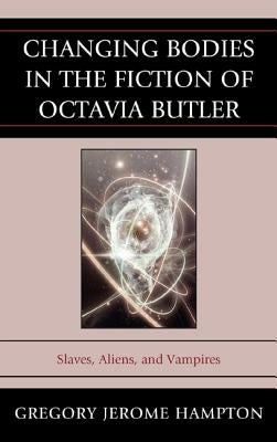 Changing Bodies in the Fiction of Octavia Butler: Slaves, Aliens, and Vampires by Hampton, Gregory Jerome