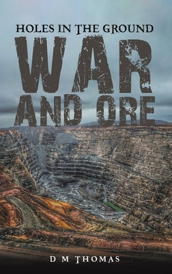 Holes in the Ground: War and Ore by Thomas, D. M.