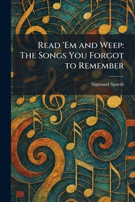 Read 'Em and Weep: The Songs You Forgot to Remember by Spaeth, Sigmund