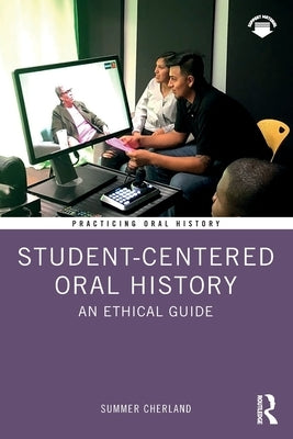 Student-Centered Oral History: An Ethical Guide by Cherland, Summer